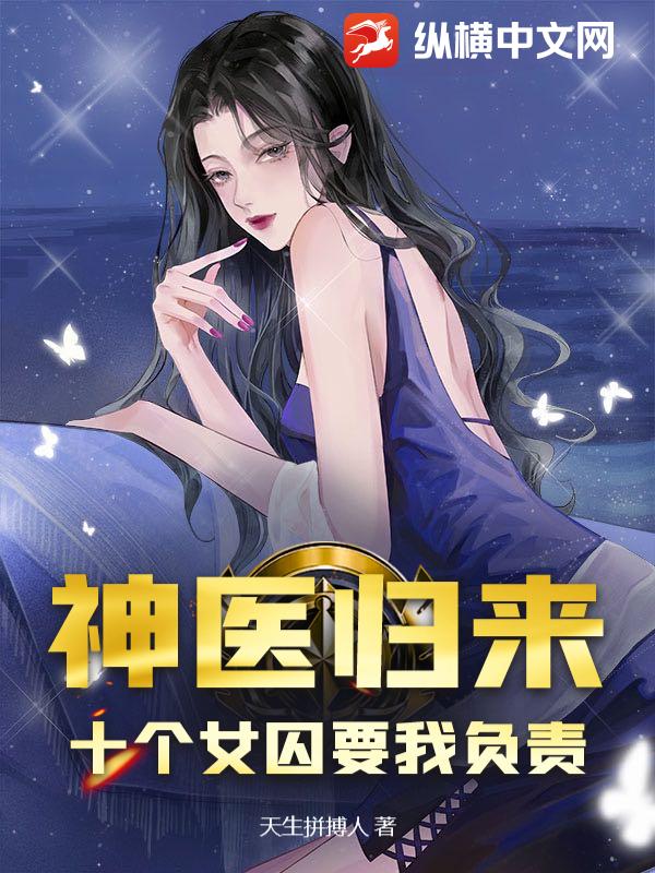 神医归来：十个女囚要我负责